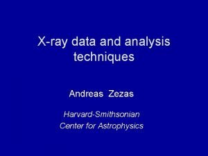 Xray data and analysis techniques Andreas Zezas HarvardSmithsonian