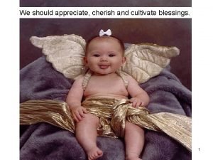 We should appreciate cherish and cultivate blessings