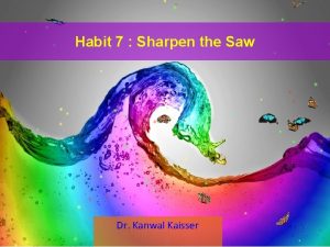 Habit 7 Sharpen the Saw Dr Kanwal Kaisser