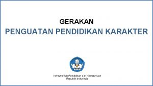 GERAKAN PENGUATAN PENDIDIKAN KARAKTER Kementerian Pendidikan dan Kebudayaan