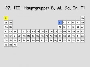 27 III Hauptgruppe B Al Ga In Tl