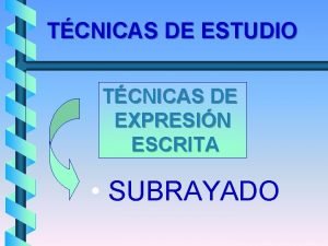 TCNICAS DE ESTUDIO TCNICAS DE EXPRESIN ESCRITA SUBRAYADO