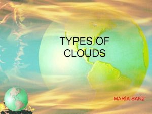 TYPES OF CLOUDS MARA SANZ Clouds Form when