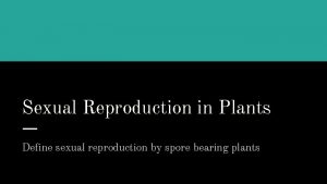 Sexual Reproduction in Plants Define sexual reproduction by