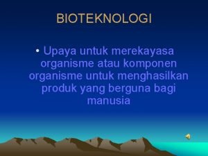 BIOTEKNOLOGI Upaya untuk merekayasa organisme atau komponen organisme