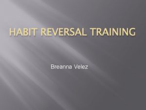HABIT REVERSAL TRAINING Breanna Velez Habit reversal training