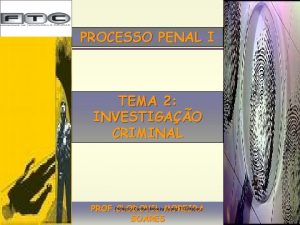 PROCESSO PENAL I TEMA 2 INVESTIGAO CRIMINAL Professor