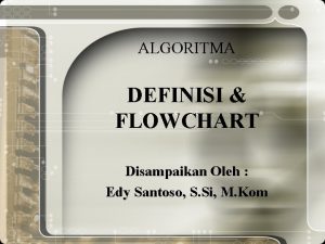 ALGORITMA DEFINISI FLOWCHART Disampaikan Oleh Edy Santoso S