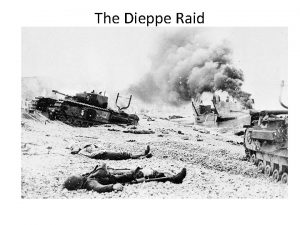 The Dieppe Raid August 19 th 1942 Some