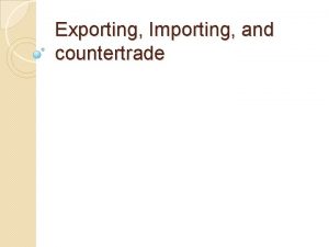 Exporting Importing and countertrade Exporting Importing and countertrade