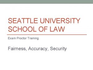 SEATTLE UNIVERSITY SCHOOL OF LAW Exam Proctor Training