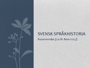 SVENSK SPRKHISTORIA Runsvenska ca r 800 1225 SPRKENS