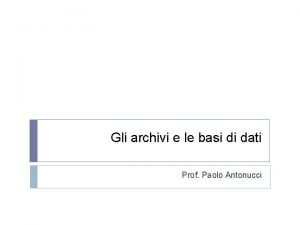 Gli archivi e le basi di dati Prof