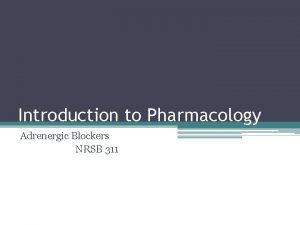 Introduction to Pharmacology Adrenergic Blockers NRSB 311 Nervous
