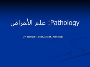 Pathology Dr Hussam Telfah MBBS FRCPath Introduction n