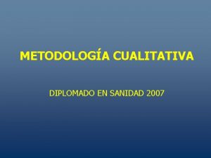 METODOLOGA CUALITATIVA DIPLOMADO EN SANIDAD 2007 EVOLUCIN DE