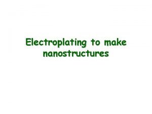 Electroplating to make nanostructures Electroplating The chemical conversion