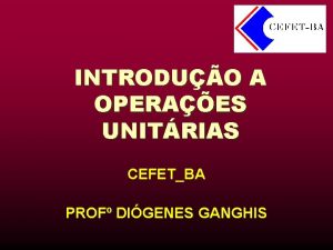 INTRODUO A OPERAES UNITRIAS CEFETBA PROF DIGENES GANGHIS