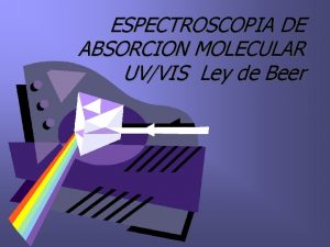 ESPECTROSCOPIA DE ABSORCION MOLECULAR UVVIS Ley de Beer