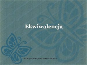 Ekwiwalencja Katarzyna Walczewska i Ewa Woniak Ekwiwalencja v