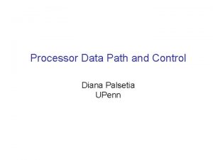 Processor Data Path and Control Diana Palsetia UPenn