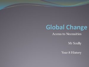 Global Change Access to Necessities Mr Scully Year