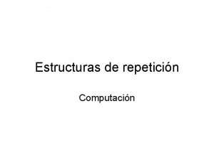 Estructuras de repeticin Computacin Motivacin Suponga que se