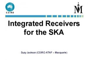 Integrated Receivers for the SKA Suzy Jackson CSIRO