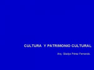 CULTURA Y PATRIMONIO CULTURAL Arq Gladys Prez Ferrando