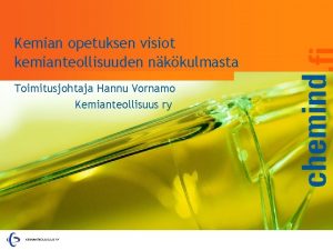 Kemian opetuksen visiot kemianteollisuuden nkkulmasta Toimitusjohtaja Hannu Vornamo