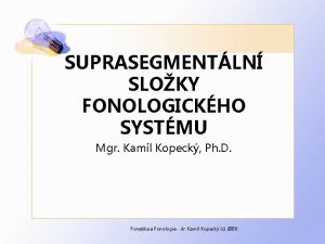 SUPRASEGMENTLN SLOKY FONOLOGICKHO SYSTMU Mgr Kamil Kopeck Ph
