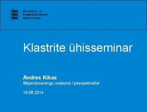 Klastrite hisseminar Andres Kikas Majandusarengu osakond peaspetsialist 19