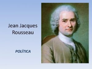 Jean Jacques Rousseau POLTICA INTRODUCCIN Nace en Ginebra