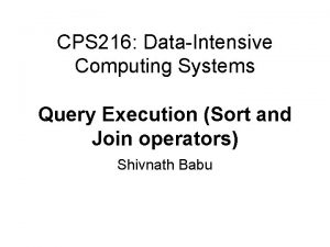 CPS 216 DataIntensive Computing Systems Query Execution Sort