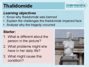 Thalidomide Learning objectives Know why thalidomide was banned