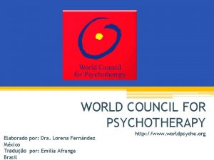 WORLD COUNCIL FOR PSYCHOTHERAPY Elaborado por Dra Lorena