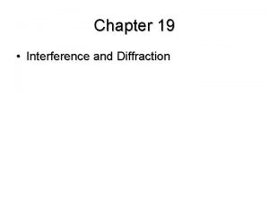 Chapter 19 Interference and Diffraction Diffraction is the