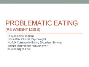 PROBLEMATIC EATING RE WEIGHT LOSS Dr Madeleine Tatham