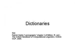 Dictionaries See Patrick Hanks Lexicography chapter 3 of