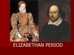 1558 1603 ELIZABETHAN PERIOD Historical Context The second