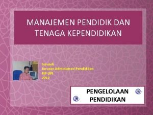 MANAJEMEN PENDIDIK DAN TENAGA KEPENDIDIKAN Suryadi Jurusan Administrasi