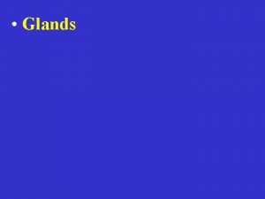 Glands Glands Exocrine Glands Exocrine secretion into a