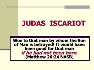 JUDAS ISCARIOT Woe to that man by whom