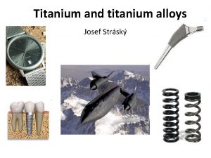 Titanium and titanium alloys Josef Strsk Lecture 4