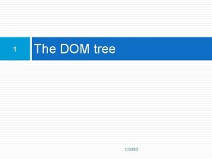 1 The DOM tree CS 380 The DOM 1 The DOM tree CS 380 The DOM
