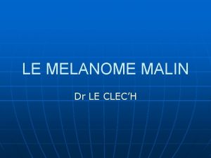 LE MELANOME MALIN Dr LE CLECH COMMENT RECONNATRE