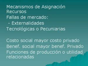 Mecanismos de Asignacin Recursos Fallas de mercado Externalidades