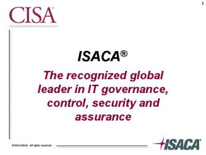 1 ISACA The recognized global leader in IT