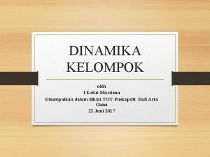 DINAMIKA KELOMPOK oleh I Ketut Murdana Disampaikan dalam