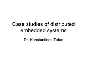 Case studies of distributed embedded systems Dr Konstantinos